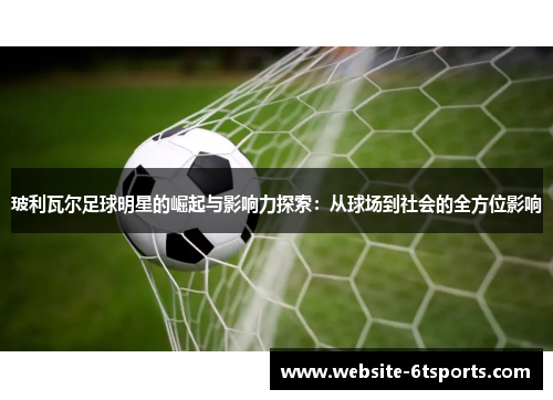 玻利瓦尔足球明星的崛起与影响力探索：从球场到社会的全方位影响