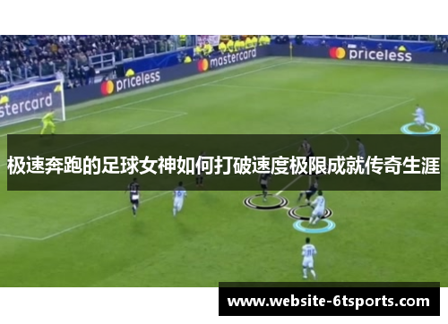 极速奔跑的足球女神如何打破速度极限成就传奇生涯
