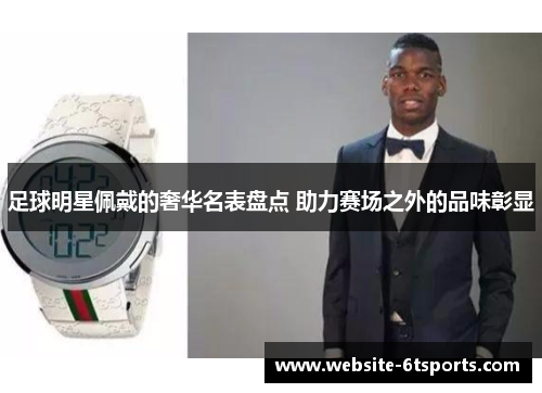 足球明星佩戴的奢华名表盘点 助力赛场之外的品味彰显