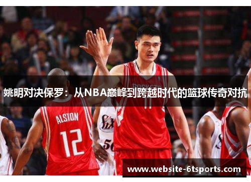 姚明对决保罗：从NBA巅峰到跨越时代的篮球传奇对抗