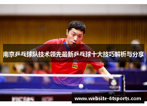 南京乒乓球队技术领先最新乒乓球十大技巧解析与分享
