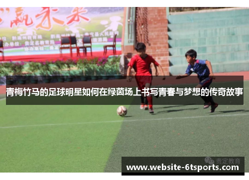 青梅竹马的足球明星如何在绿茵场上书写青春与梦想的传奇故事