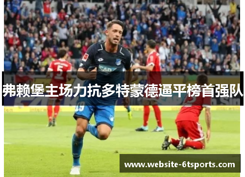 弗赖堡主场力抗多特蒙德逼平榜首强队