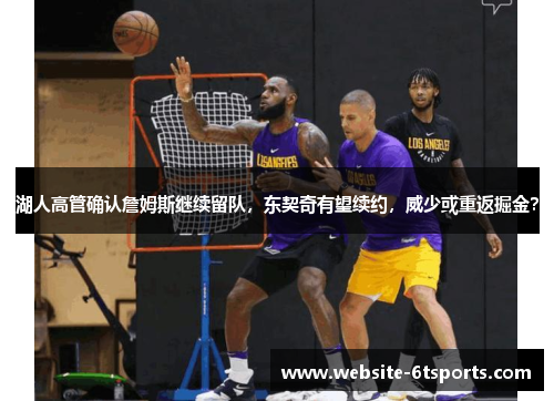 湖人高管确认詹姆斯继续留队，东契奇有望续约，威少或重返掘金？